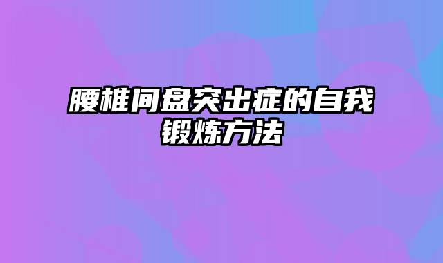 腰椎间盘突出症的自我锻炼方法