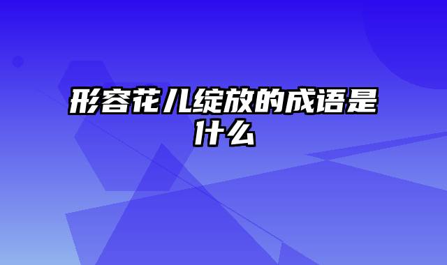 形容花儿绽放的成语是什么