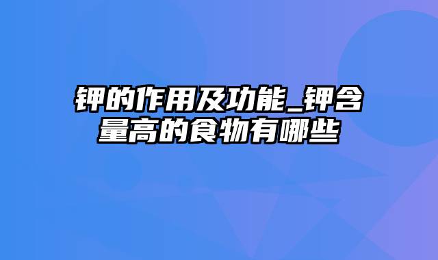 钾的作用及功能_钾含量高的食物有哪些