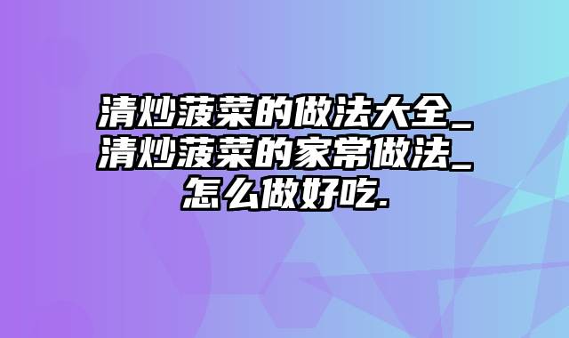 清炒菠菜的做法大全_清炒菠菜的家常做法_怎么做好吃.