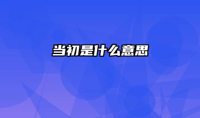 当初是什么意思