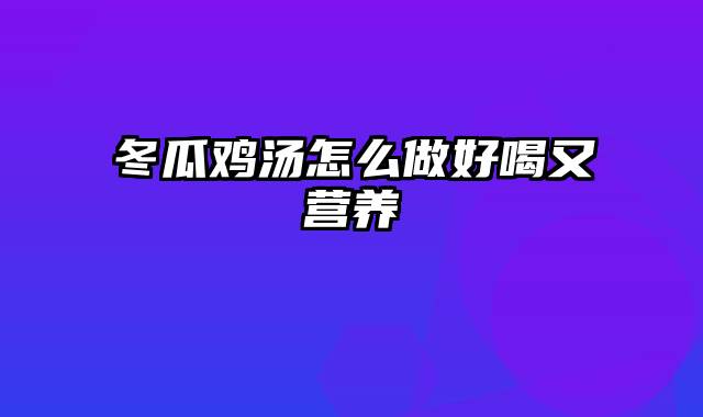 冬瓜鸡汤怎么做好喝又营养