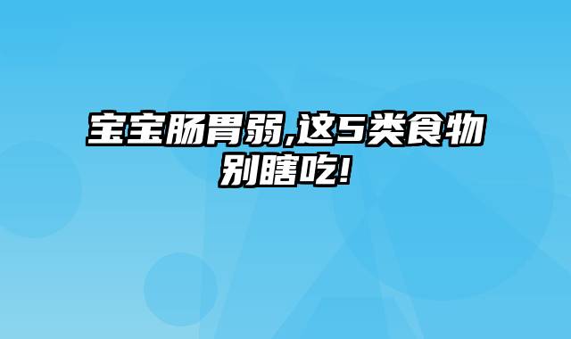 宝宝肠胃弱,这5类食物别瞎吃!