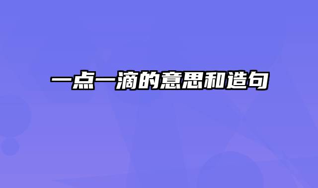 一点一滴的意思和造句