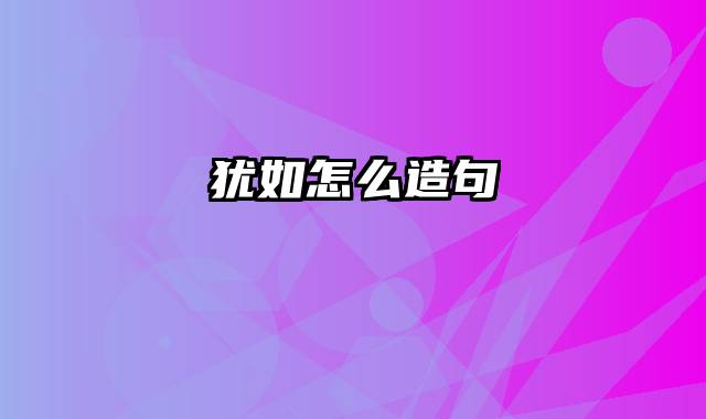 犹如怎么造句