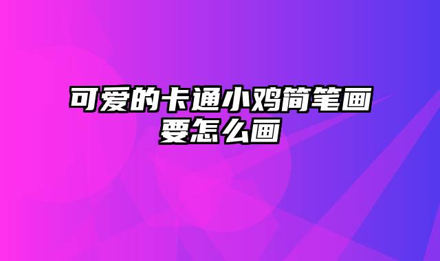 可爱的卡通小鸡简笔画要怎么画