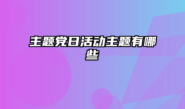 主题党日活动主题有哪些