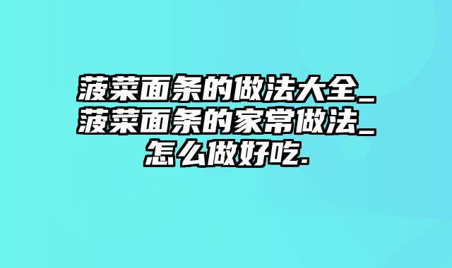 菠菜面条的做法大全_菠菜面条的家常做法_怎么做好吃.