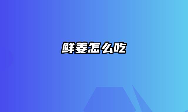 鲜姜怎么吃
