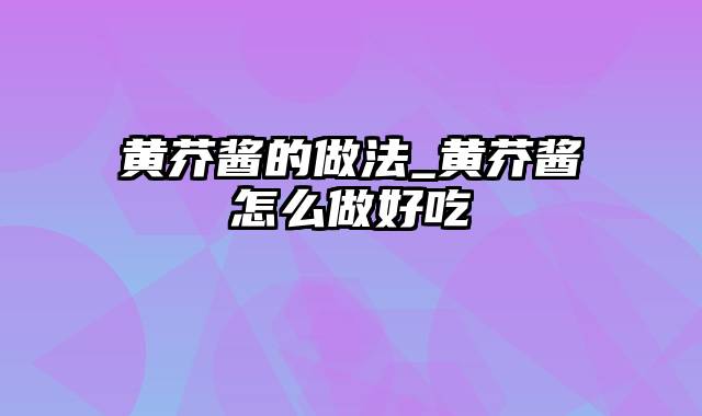 黄芥酱的做法_黄芥酱怎么做好吃