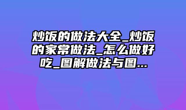 炒饭的做法大全_炒饭的家常做法_怎么做好吃_图解做法与图...