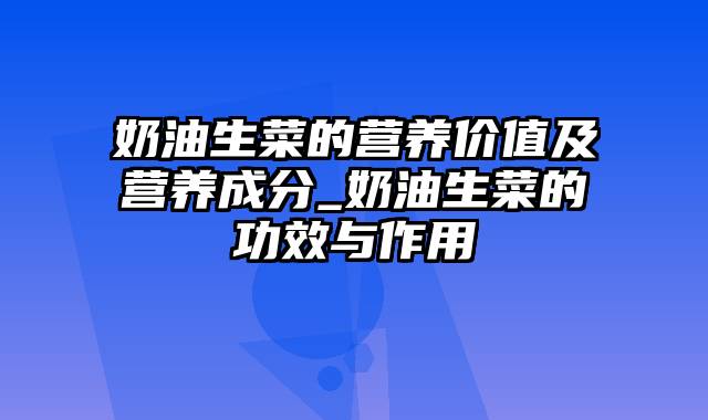 奶油生菜的营养价值及营养成分_奶油生菜的功效与作用