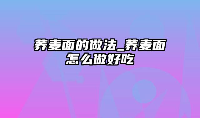 荞麦面的做法_荞麦面怎么做好吃