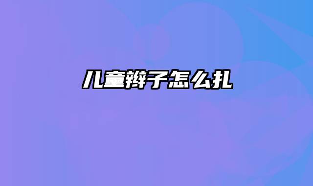 儿童辫子怎么扎