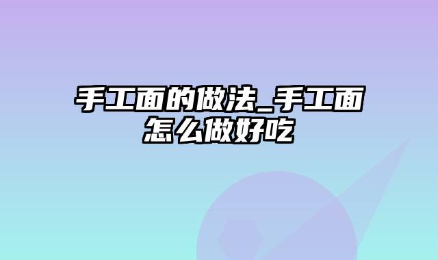 手工面的做法_手工面怎么做好吃