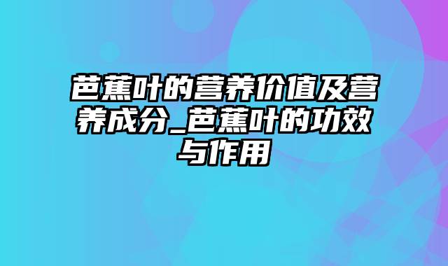 芭蕉叶的营养价值及营养成分_芭蕉叶的功效与作用