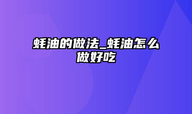 蚝油的做法_蚝油怎么做好吃