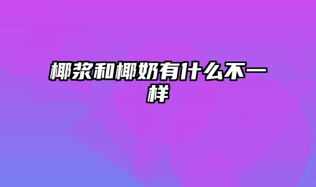 椰浆和椰奶有什么不一样