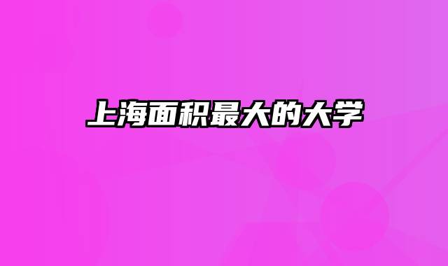 上海面积最大的大学