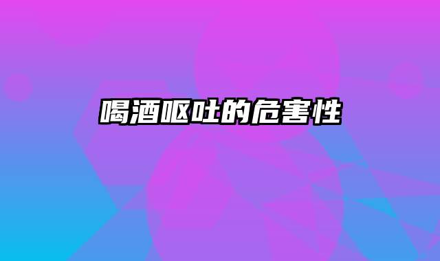 喝酒呕吐的危害性