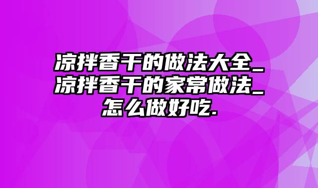 凉拌香干的做法大全_凉拌香干的家常做法_怎么做好吃.