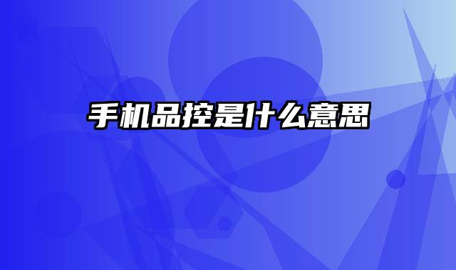 手机品控是什么意思