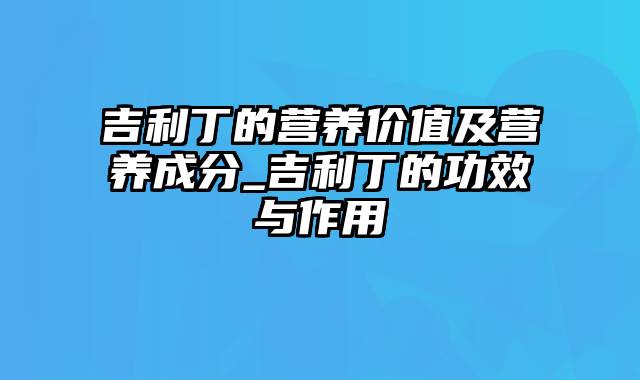 吉利丁的营养价值及营养成分_吉利丁的功效与作用