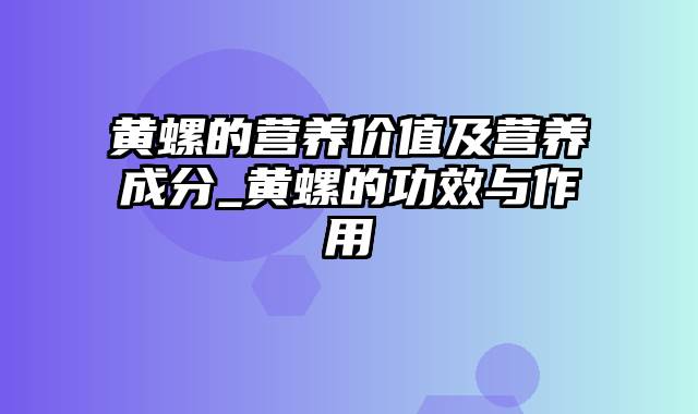 黄螺的营养价值及营养成分_黄螺的功效与作用