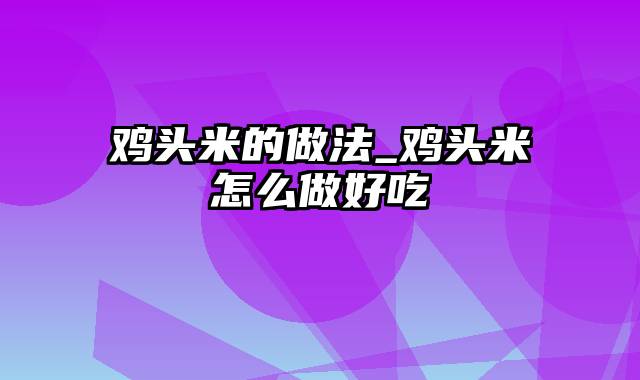 鸡头米的做法_鸡头米怎么做好吃