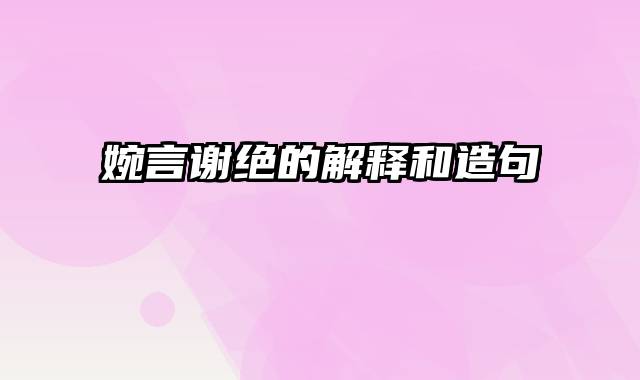 婉言谢绝的解释和造句