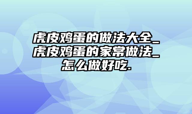虎皮鸡蛋的做法大全_虎皮鸡蛋的家常做法_怎么做好吃.