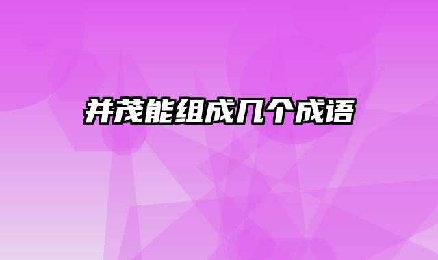 并茂能组成几个成语