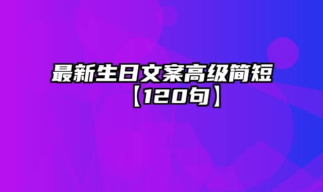 最新生日文案高级简短【120句】