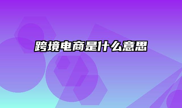 跨境电商是什么意思