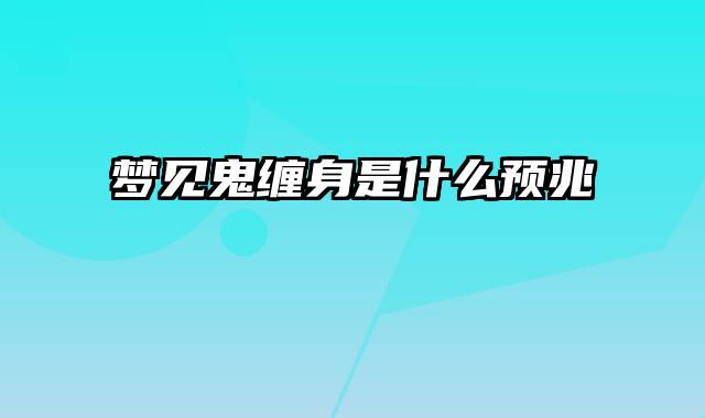 梦见鬼缠身是什么预兆