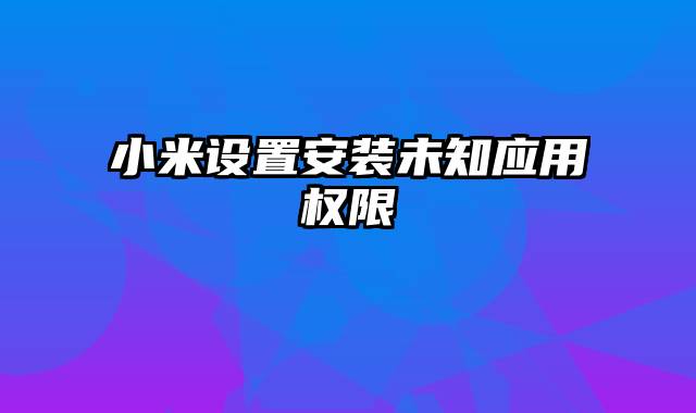 小米设置安装未知应用权限