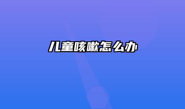 儿童咳嗽怎么办