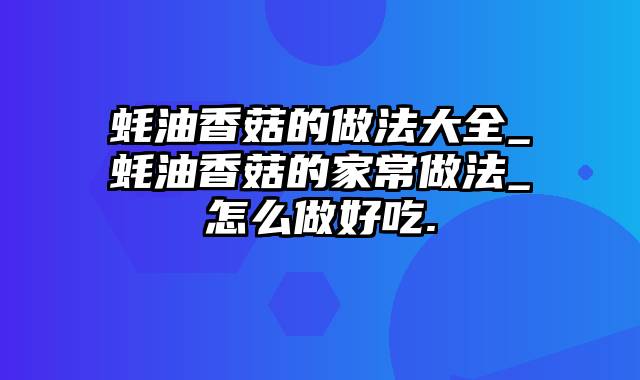 蚝油香菇的做法大全_蚝油香菇的家常做法_怎么做好吃.