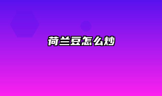 荷兰豆怎么炒