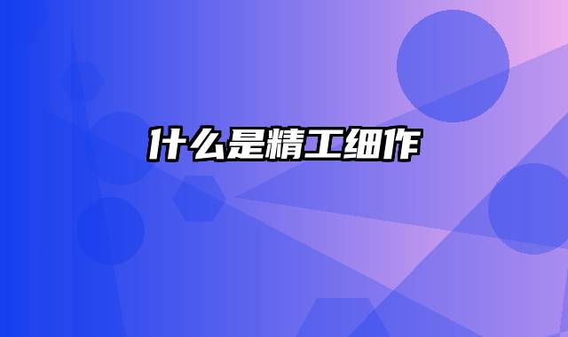 什么是精工细作