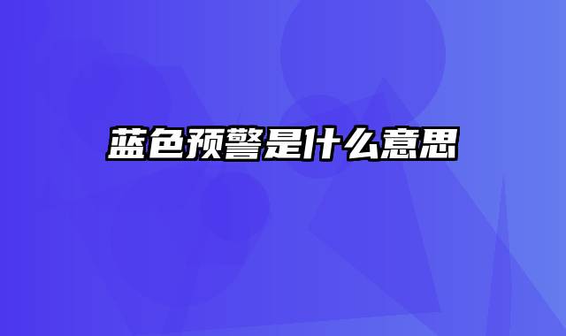 蓝色预警是什么意思