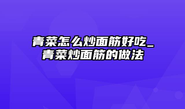 青菜怎么炒面筋好吃_青菜炒面筋的做法