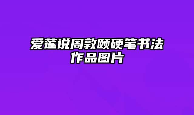 爱莲说周敦颐硬笔书法作品图片
