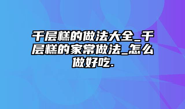 千层糕的做法大全_千层糕的家常做法_怎么做好吃.
