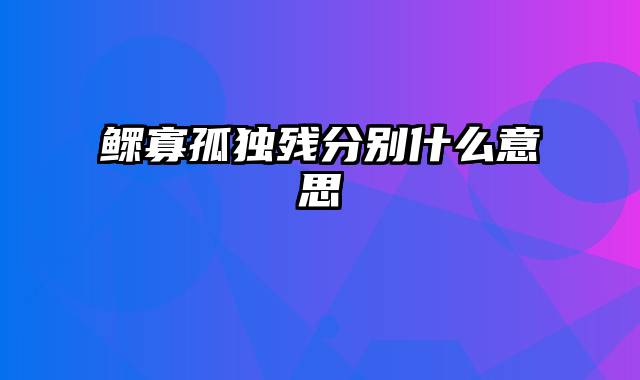 鳏寡孤独残分别什么意思
