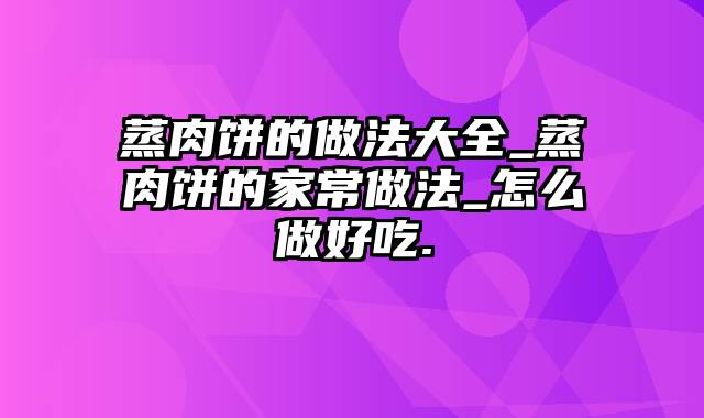 蒸肉饼的做法大全_蒸肉饼的家常做法_怎么做好吃.