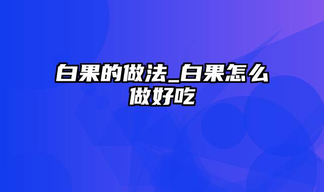白果的做法_白果怎么做好吃