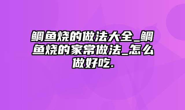 鲷鱼烧的做法大全_鲷鱼烧的家常做法_怎么做好吃.