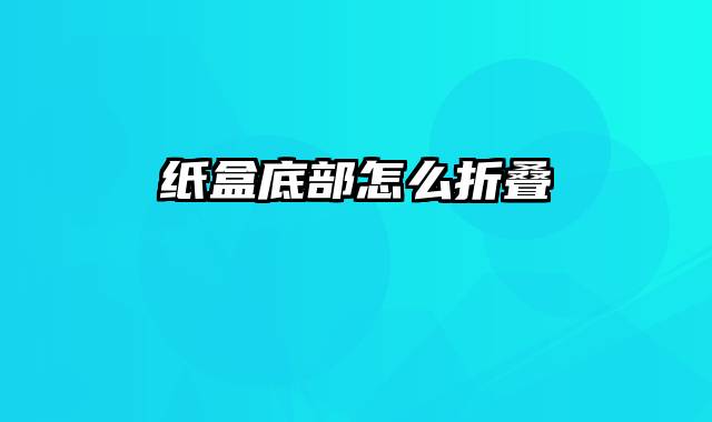 纸盒底部怎么折叠