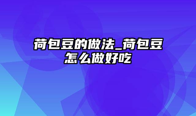 荷包豆的做法_荷包豆怎么做好吃